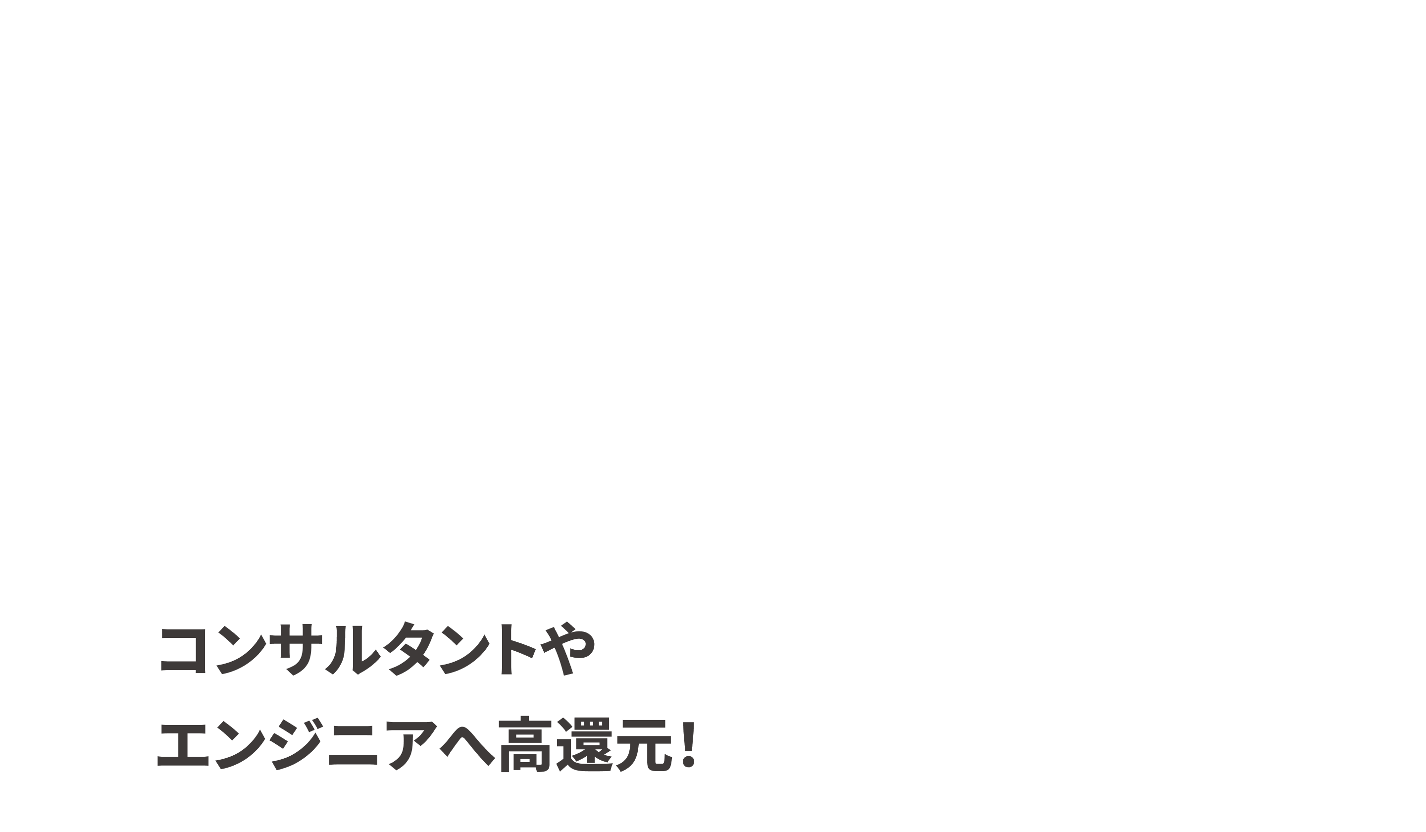 コンサルタントやエンジニアへ高還元！